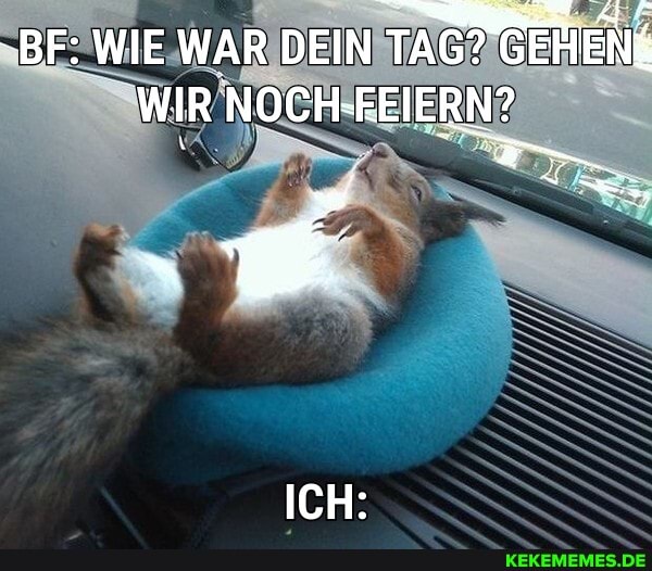 -BF: WIE WAR DEIN TAG? IENG WIR NOCH-FEIERN?
ICH:
