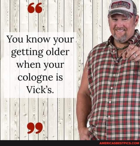 You know your getting older when your cologne is
Vick's.