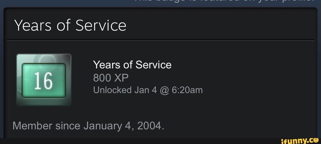 Years of Service
Years of Service
800 XP Unlocked Jan 4 @
Member since January 4, 2004.