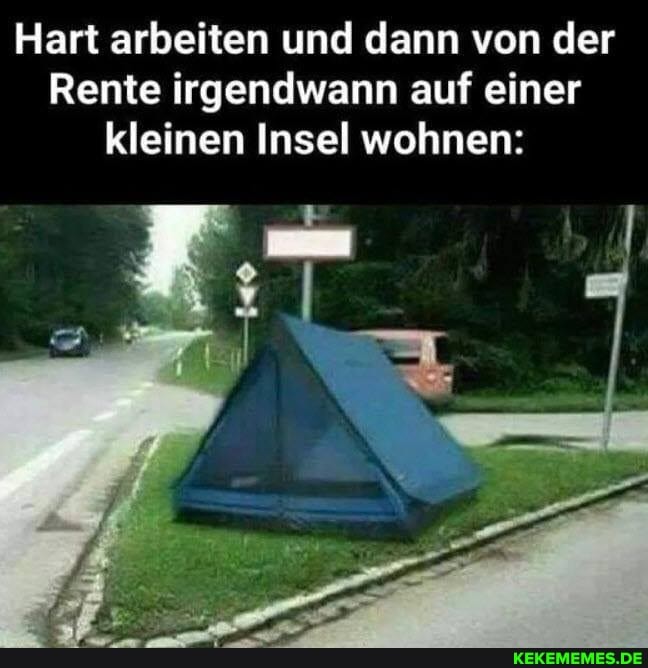 Hart arbeiten und dann von der
Rente irgendwann auf einer
kleinen Insel wohnen: