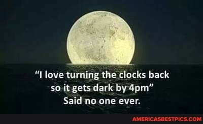love turning the clocks back so it gets dark by
Said no one ever.