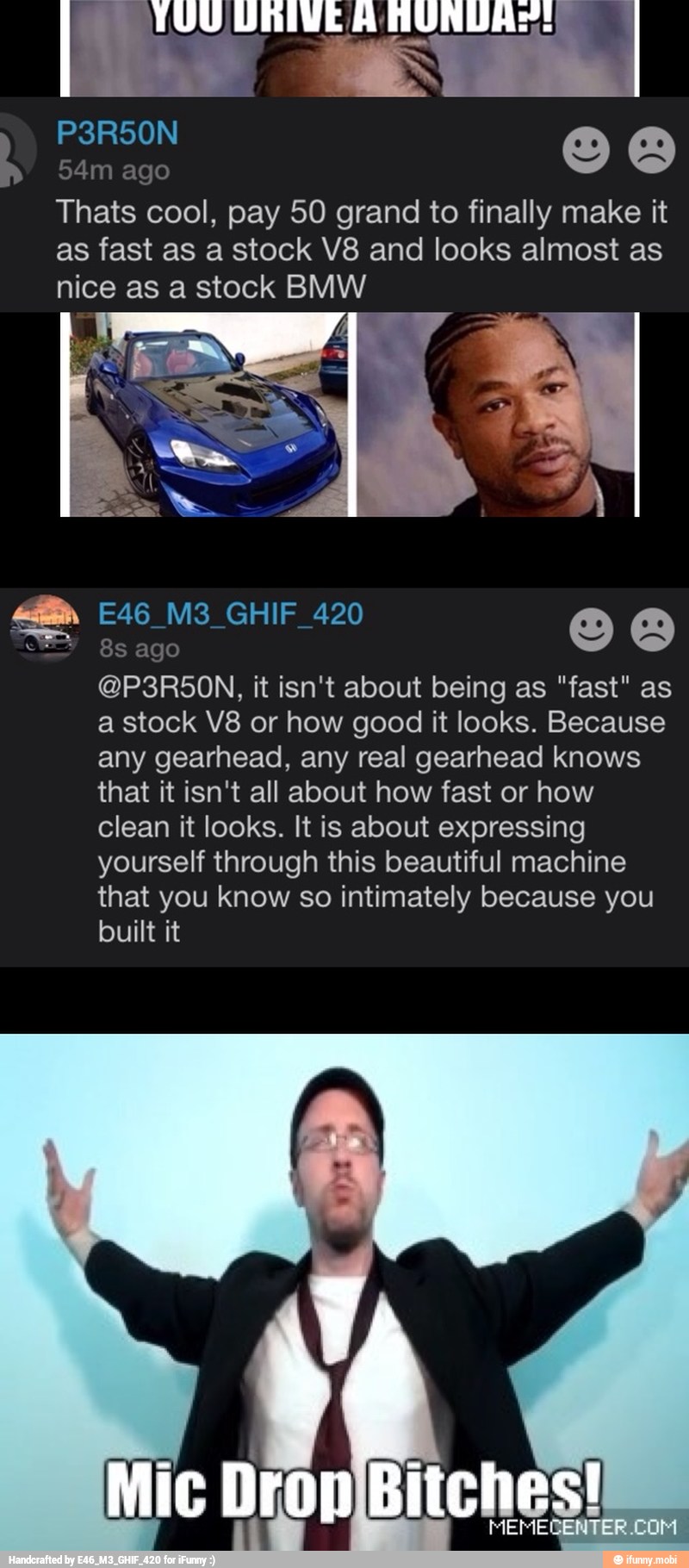 Thats cool, pay 50 grand to finally make it
as fast as a stock V8 and looks almost as
nice as a stock BMW
CIA
it isn't about being as "fast" as
a stock V8 or how good it looks. Because
any gearhead, any real gearhead knows
that it isn't all about how fast or how
clean it looks. It is about expressing
yourself through this beautiful machine
that you know so intimately because you
built it
