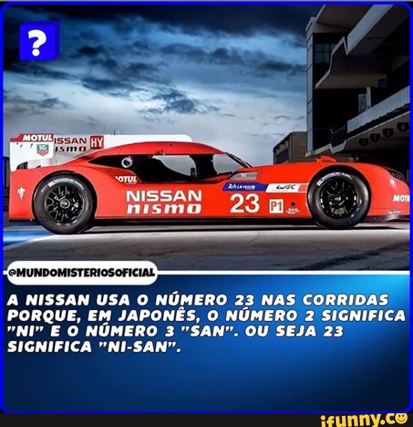A NISSAN USA O NÚMERO 23 NAS CC CORRIDAS PORQUE, EM JAPONÊS, O NÚMERO 2 SICNIFICA
ICA
"NI" E O NÚMERO 3 "SAN". OU SEJA 23
SIGNIFICA "NI-SAN".