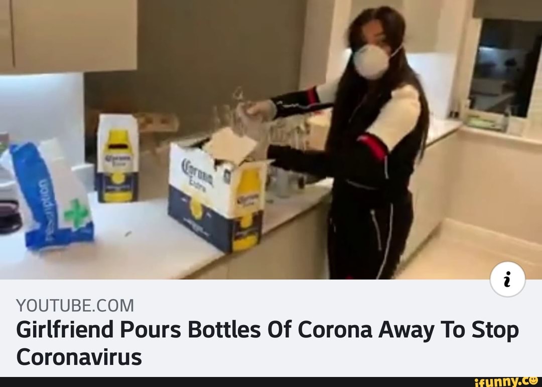 i YOUTUBE.COM Girlfriend Pours Bottles Of Corona Away To Stop Coronavirus.