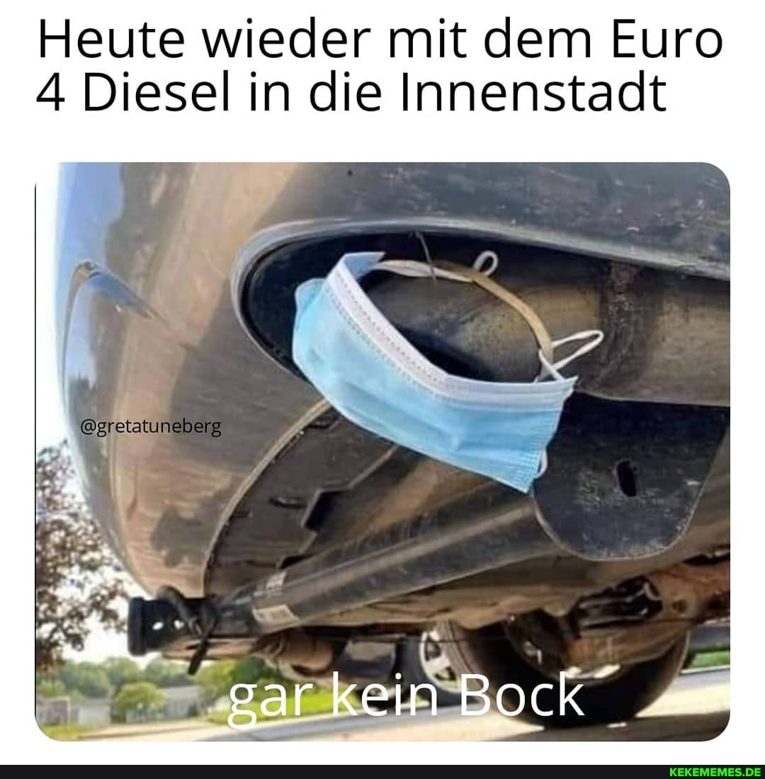 Heute wieder mit dem Euro
A Diesel in die Innenstadt
gar kein Bock