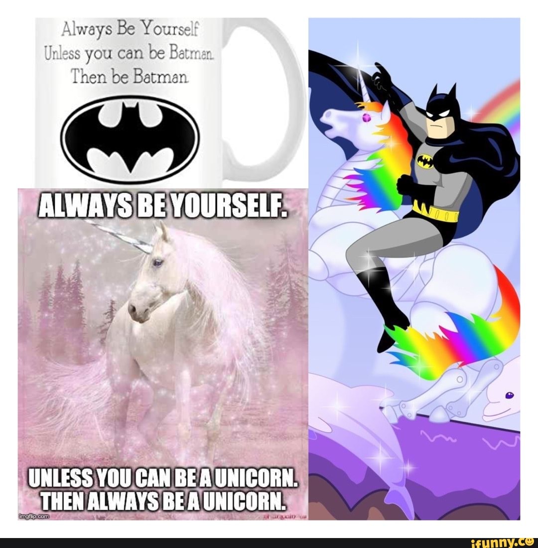 Always Be Yoursel! Unless you can be Then be Batman MWAYS BE YOURSEIT  UNLESS YOU CAN BE A UNICORN. THEN ALWAYS BE A UNICORN. - iFunny Brazil