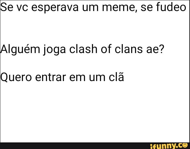 Se vc esperava um meme, se fudeo
Quero entrar em um clã