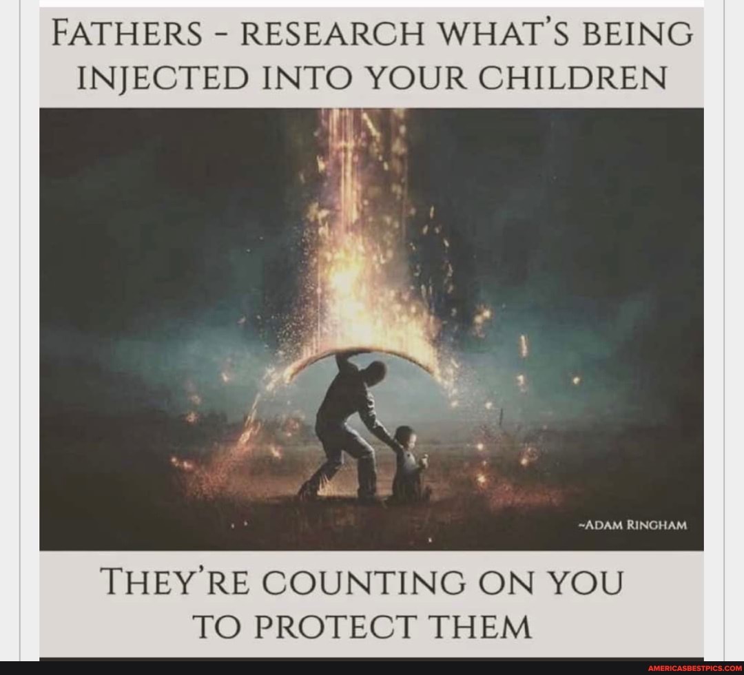FATHERS - RESEARCH WHAT'S BEING INJECTED INTO YOUR CHILDREN
~ADAM RINGHAM
THEY RE COUNTING ON YOU TO PROTECT THEM