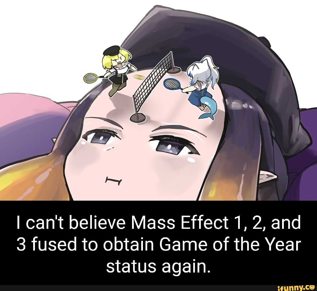 I can't believe Mass Effect 1, 2, and
3 fused to obtain Game of the Year status again.