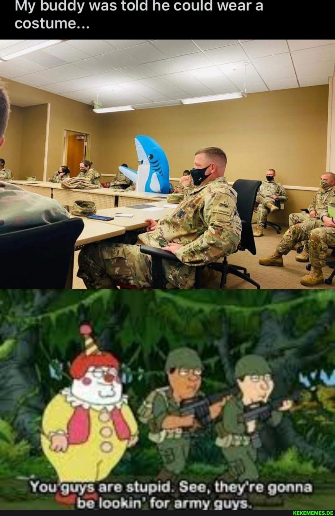 My buaay was told he could wear a costume...
You guys are stupid. See, they're gonna be lookin' for army auys.