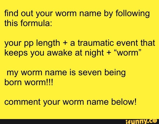 Find out your worm name by following this formula your pp length + a