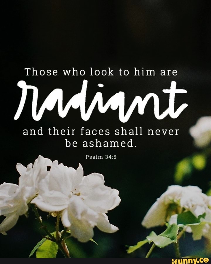 Those who look to him are and their faces shall never be ashamed. Psalm ...