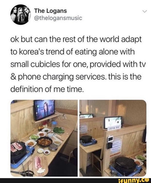 The Logans
@thelogansmusic
ok but can the rest of the world adapt to korea's trend of eating alone with small cubicles for one, provided with tv
& phone charging services. this is the definition of me time.