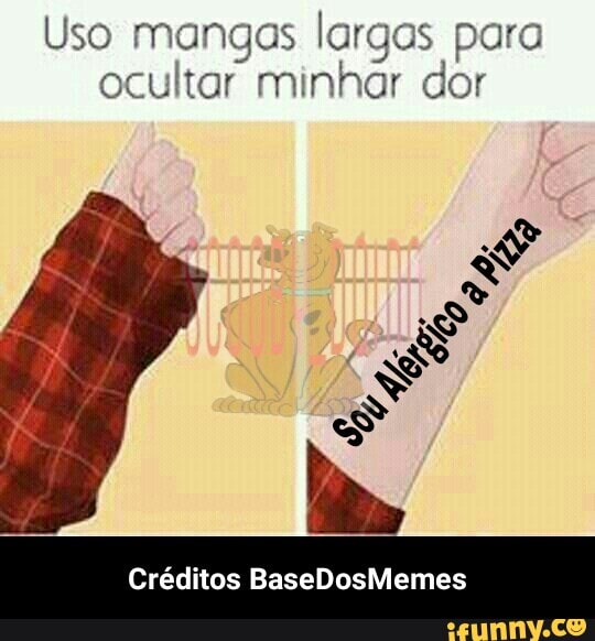 Uso mangas largos para
ocultar minhar dor
Créditos BaseDosMemes - Créditos BaseDosMemes