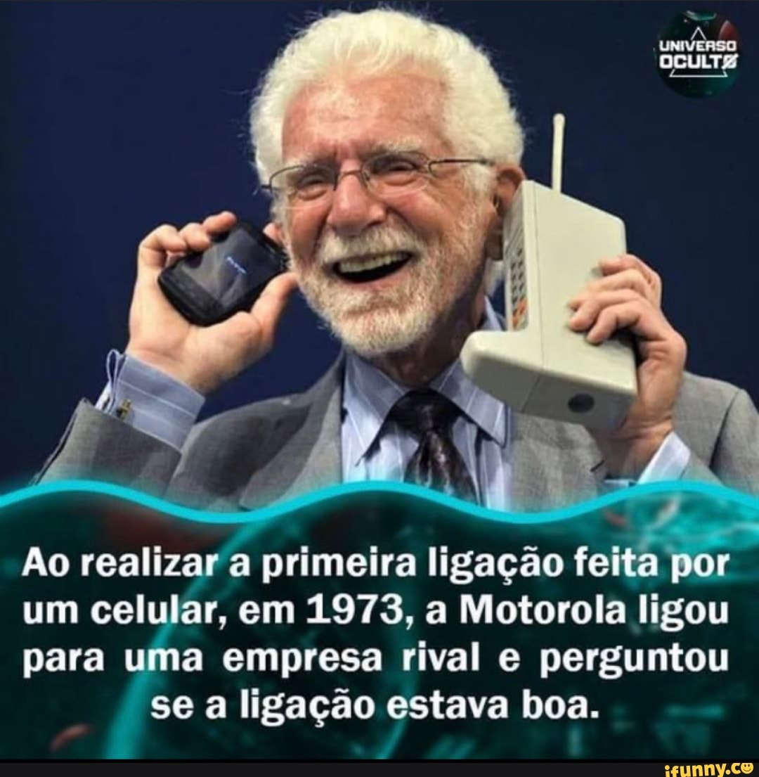 Ao realizar a primeira ligação feita po
um celular, em 1973, a Motorola ligou
para uma empresa rival e perguntou se a ligação estava boa.