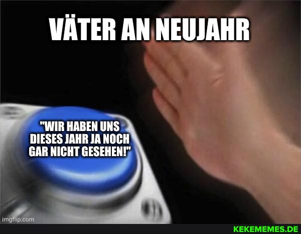 VÄTER AN NEUJAHR
"WIR HABEN UNS DIESES JAHR IA NOCH GAR NICHT GESEHEN!"