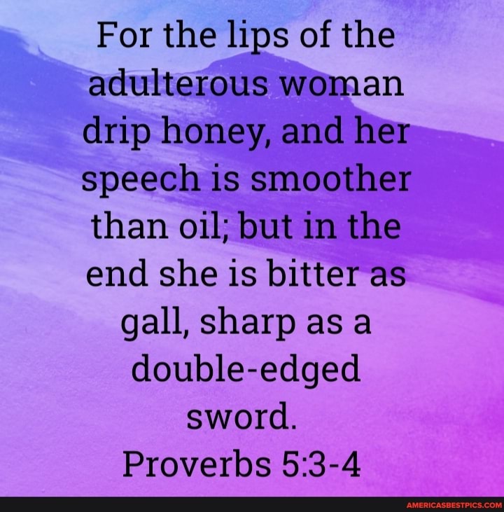 For The Lips Of The Adulterous Woman Drip Honey And Her Speech Is Smoother Than Oil But In The End She Is Bitter As Gall Sharp As A Double Edged Sword Proverbs