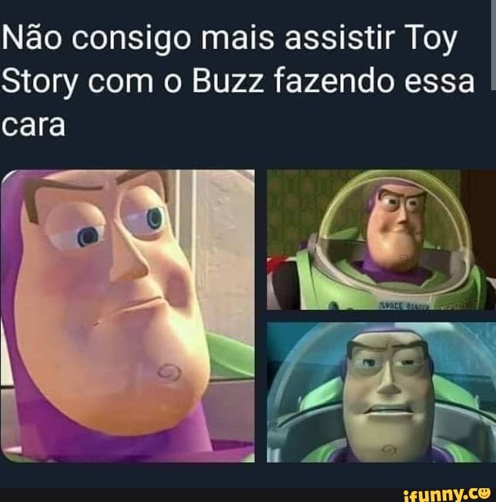 Não consigo mais assistir Toy
Story com o Buzz fazendo essa
cara