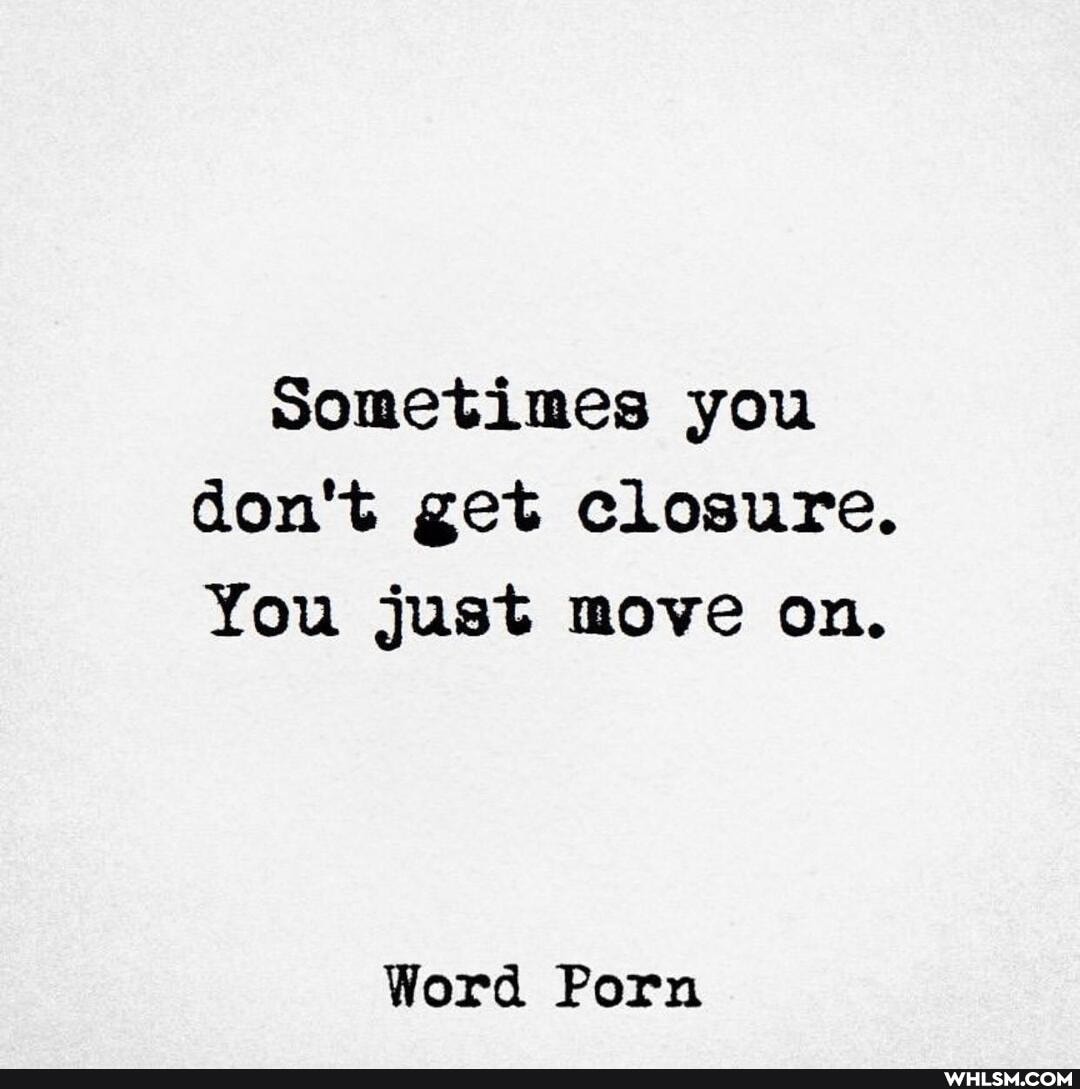 sometimes you don't get closure.
You just move on.
Word Porn
