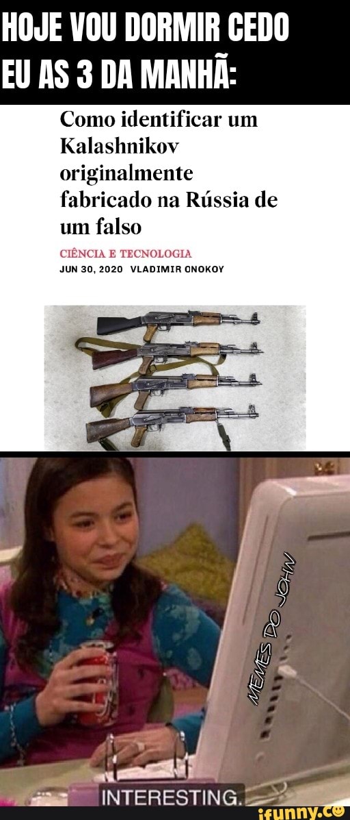 ERA tea
EU AS 3 DA MANHA:
Como identificar um
Kalashnikov
originalmente
fabricado na Russia de
um
falso
CIENCIA E TECNOLOGIA
JUN 30, 2020 VLADIMIR ONOKOY