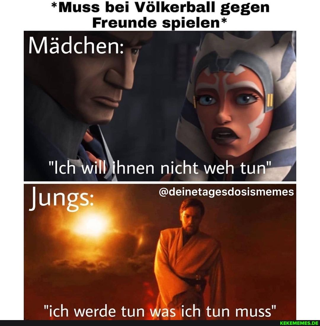 *Muss bei Völkerball gegen
Freunde spielen*
Mädchen:
nicht weh tu
Jungs; @deinetagesdosismemes
tn irh tln mi1cc"