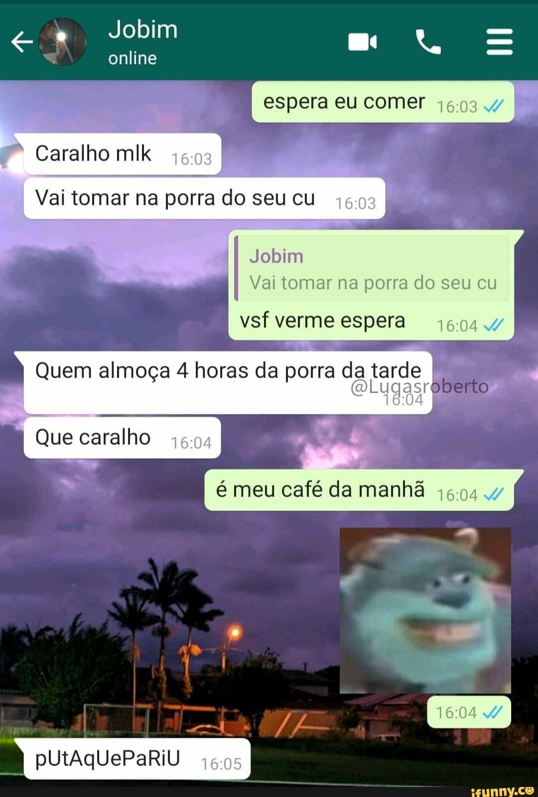 I espera eu comer
Jobim
online
Caralho mlk
Vai tomar na porra do seu cu I
Jobim
Vai tomar na porra do seu cu
vsf verme espera
Quem almoça 4 horas da porra da tarde
I aberto
Que caralho
pUtAqUePaRiU
I émeu café da manhã