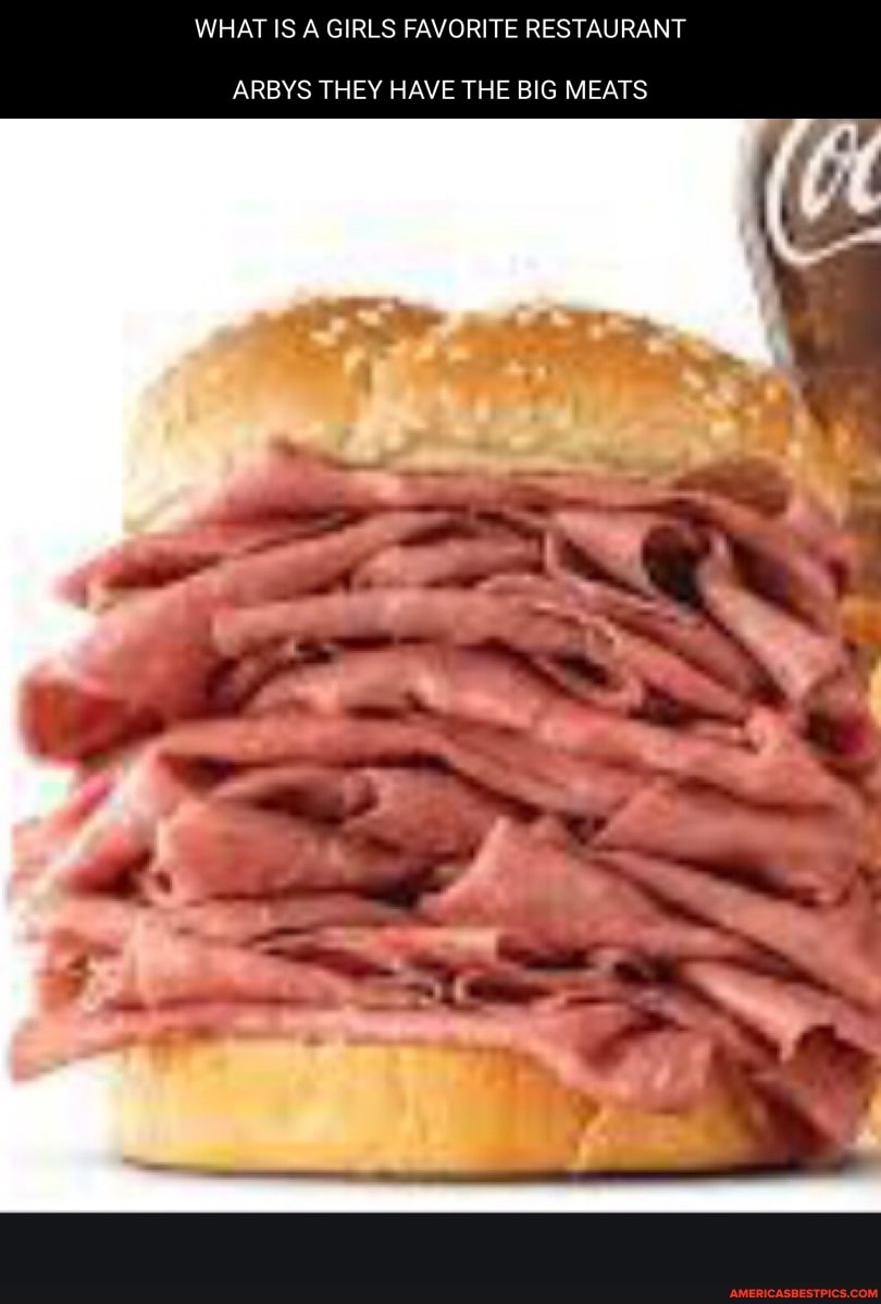 WHAT IS A GIRLS FAVORITE RESTAURANT
ARBYS THEY HAVE THE BIG MEATS