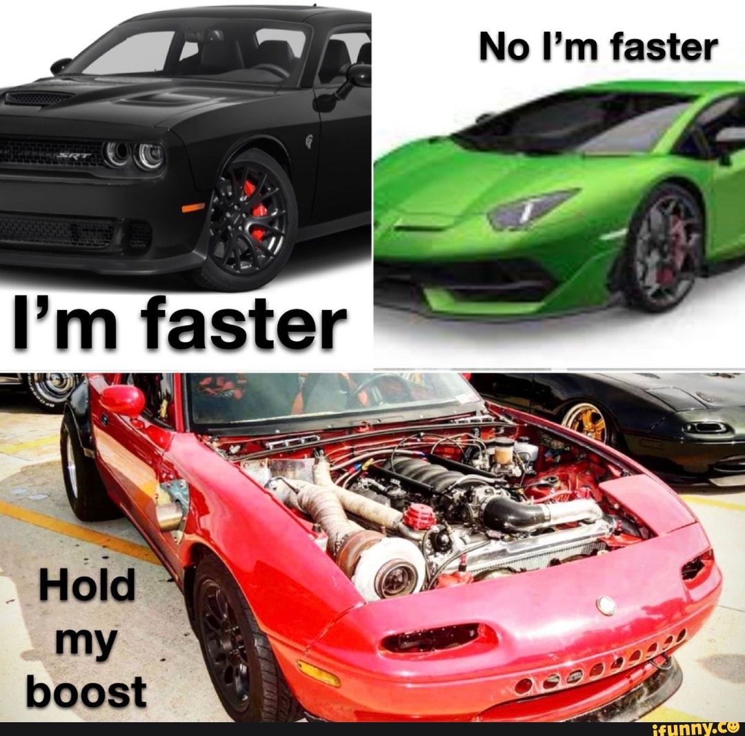 No I'm faster
faster