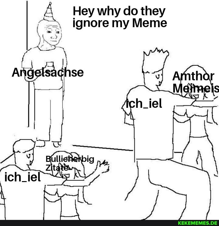 Hey why do they ignore my Meme