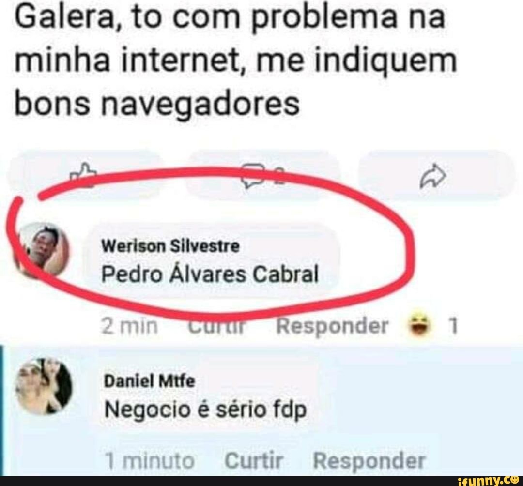 Galera, to com problema na
minha internet, me indiquem
bons navegadores Negocio é sério fdp