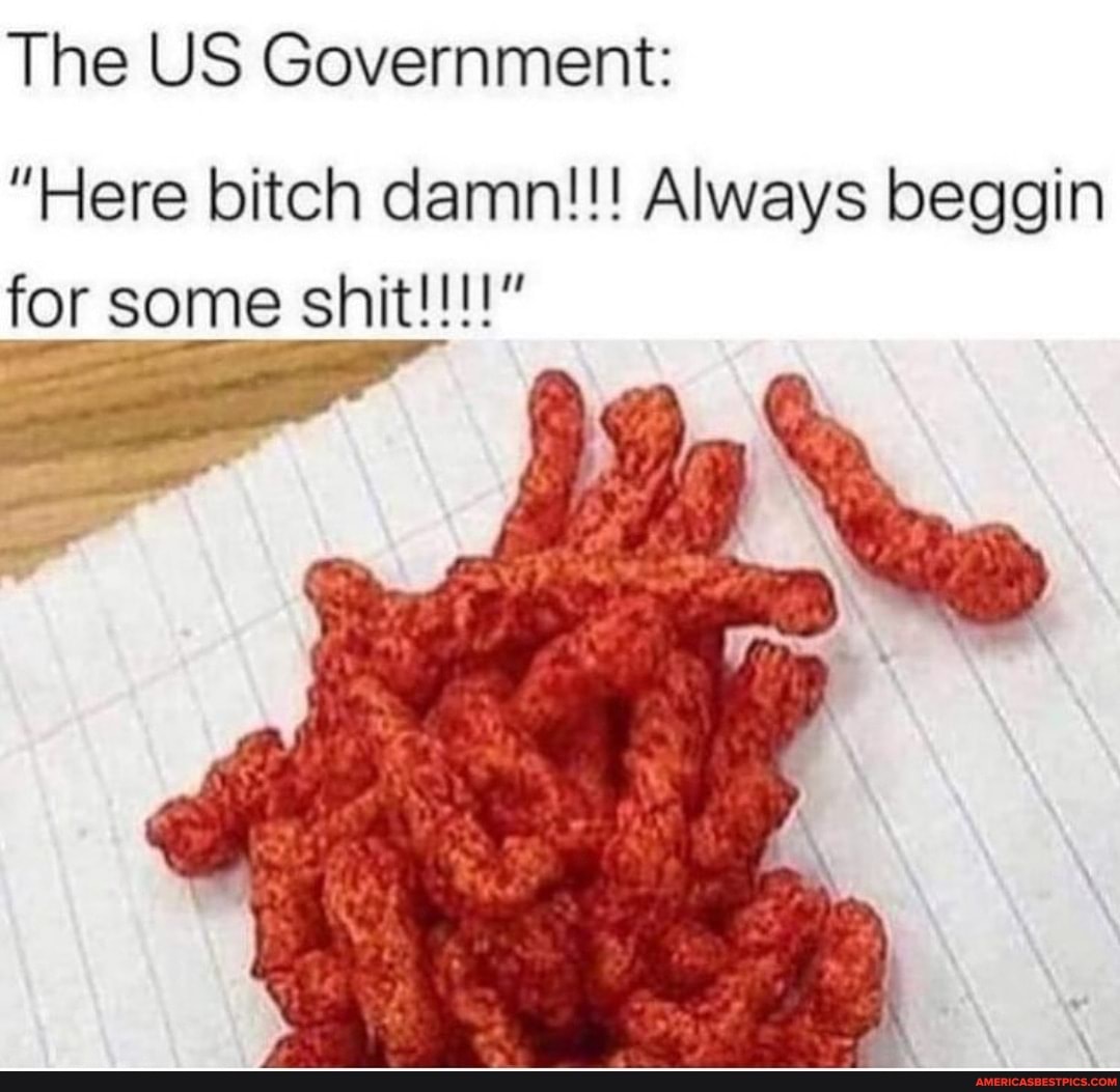 The US Government:
"Here bitch damn!!! Always beggin for some shit!!!!"