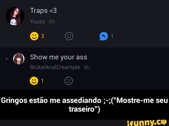 Gringos estão me assediando ;-;("Mostre-me seu
traseiro") - Gringos estão me assediando ;-;("Mostre-me seu traseiro")