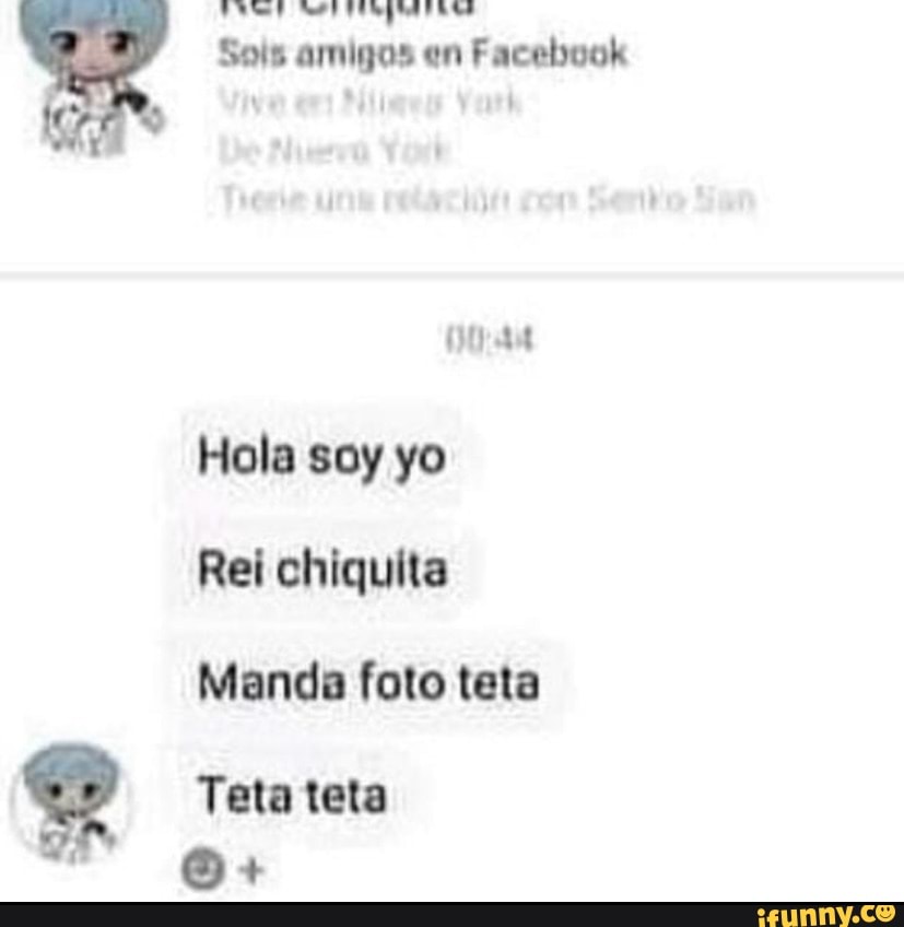 Sois amigos en Facebook Hola soy yo Rei chiquita Manda foto teta Teta teta  - iFunny Brazil