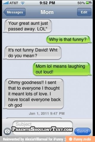 Coa
sa Mom lol means laughing
out loud!
Ohmy goodness!! I sent
that to everyone I thought
it meant lots of love. I
have tocall everyone back
oh god