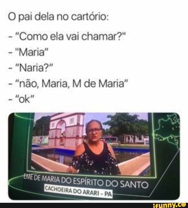 O pai dela no cartório:
"Como ela vai chamar?"
"Maria"
ADO ESPIRITO DO SA wid