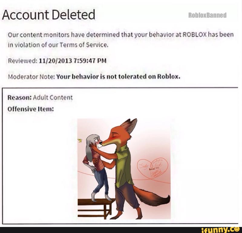 Account Deleted Our Content Mommrs Have Determined That Your Behavvor At Roblox Has Been In Vnolauon Of Our Terms Of Service Moderator Note Vonr Behavior Is Not Tolerated On Roblux Ollenslve Item - roblox account deleted memes