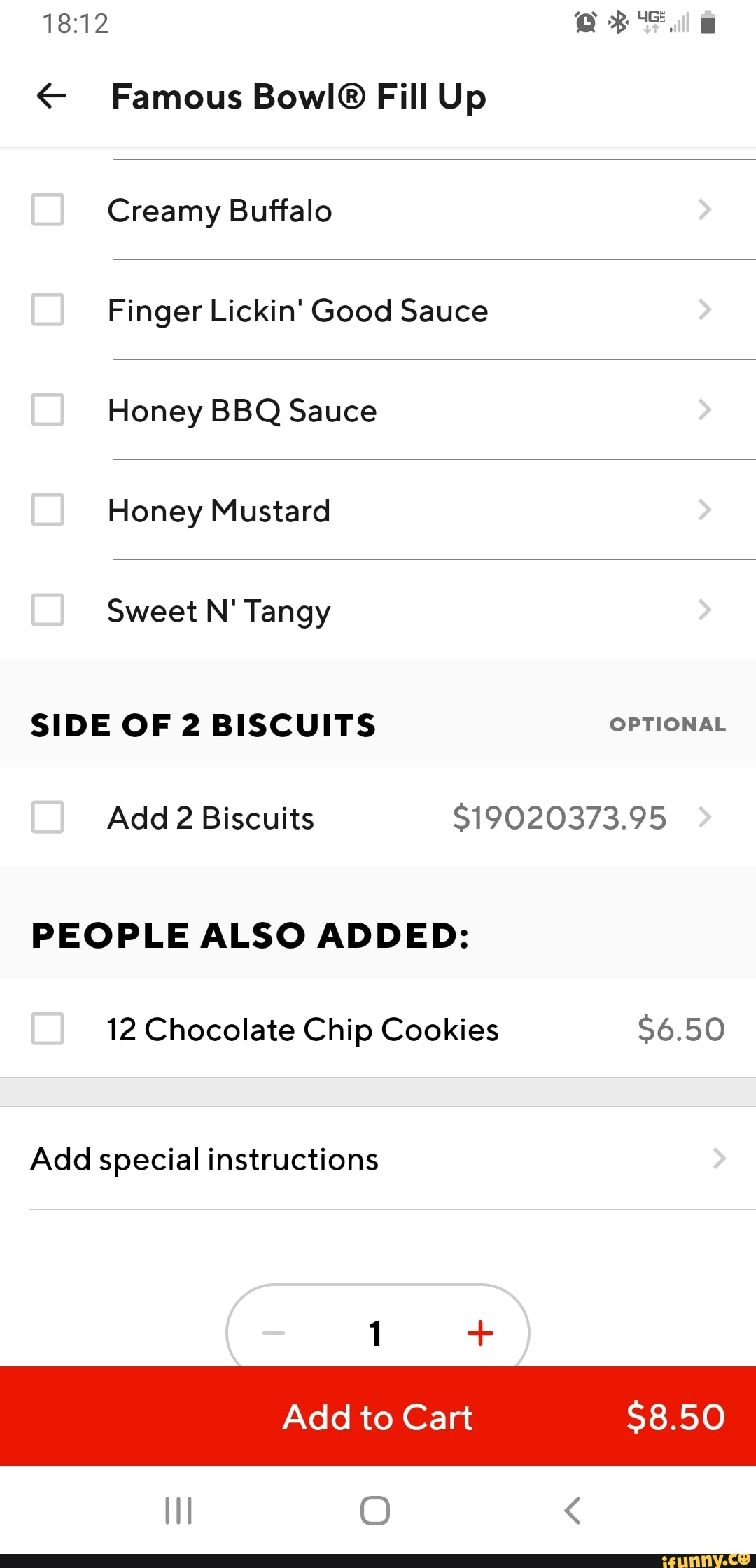 Famous Fill Up
Creamy Buffalo
Finger Lickin' Good Sauce
Honey BBQ Sauce
Honey Mustard
Sweet N' Tangy
SIDE OF 2 BISCUITS Add 2 Biscuits $19020373.95
PEOPLE ALSO ADDED:
12 Chocolate Chip Cookies $6.50
Add special instructions
Add to Cart $8.50
