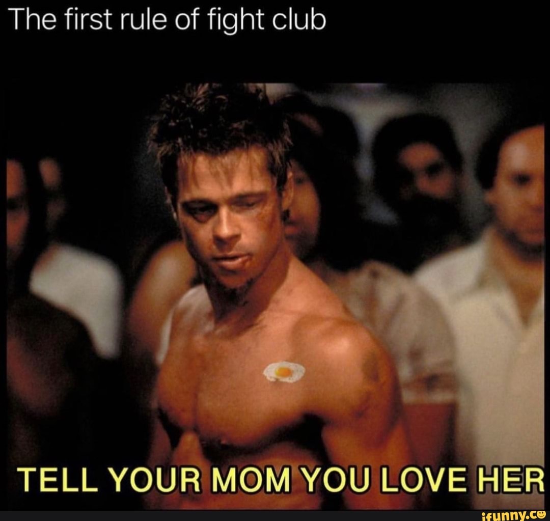 The first rule of fight club TELL YOUR MOM YOU LOVE HER - iFunny