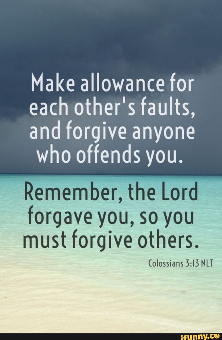 Make allowance for each other's faults, and forgive anyone who offends ...