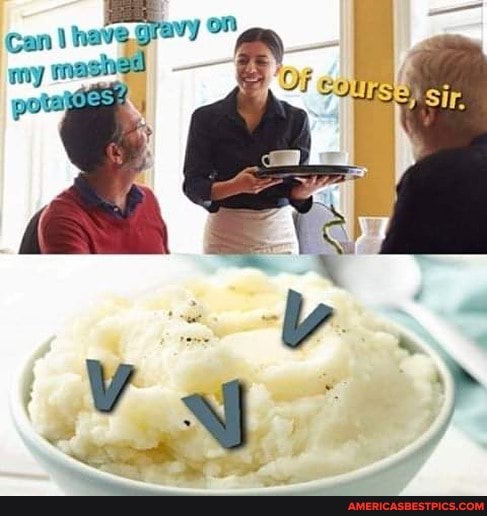 Can I have
my
mashed