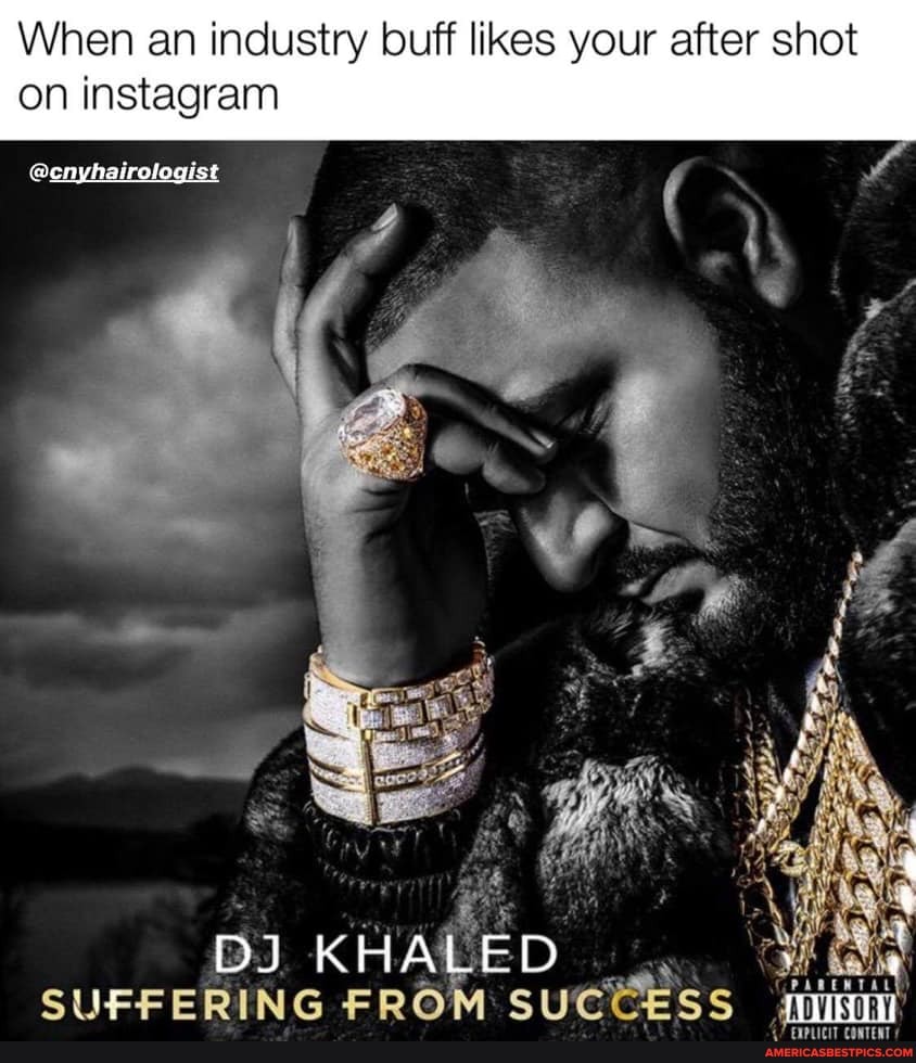 When an industry buff likes your after shot
on instagram
SUFFERING FROM SUCCESS