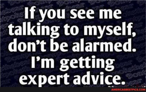 If you see me talking to myself, don't be alarmed.
I'm getting
pert advice