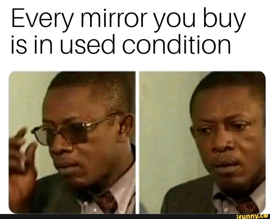 Every mirror you buy
is in used condition