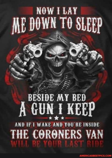 NOW I LAY ME DO WN TO SLEEP
BESIDE MY BED A GUN KEEP
AND IF WAKE AND YOU RE INSIDE
THE CORONERS VAN
RE