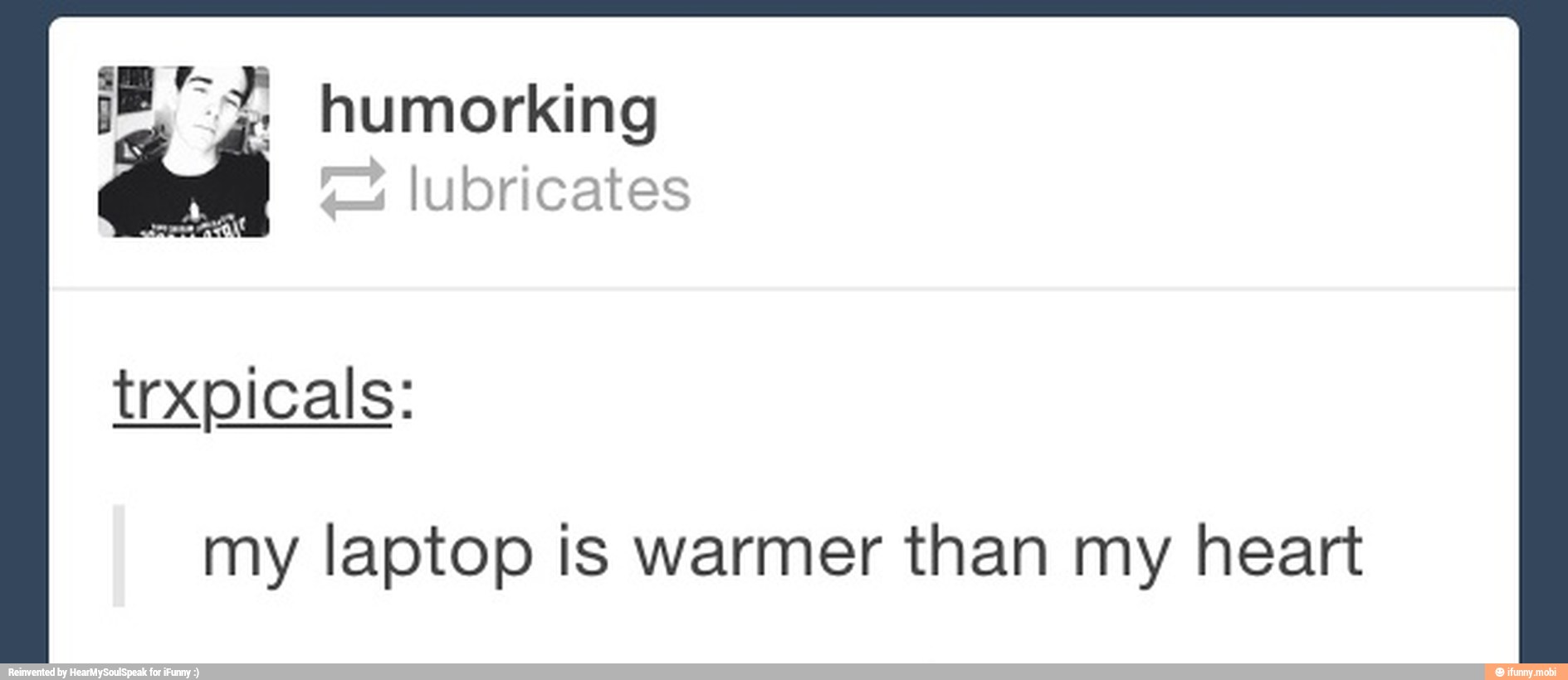 eh lubricates
my laptop is warmer than my heart