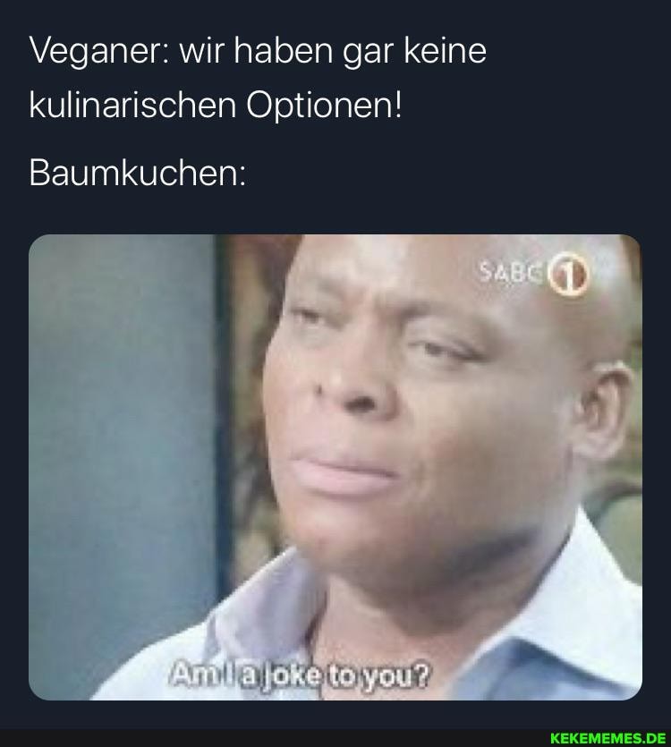 Veganer: wir haben gar keine kulinarischen Optionen!
Baumkuchen: