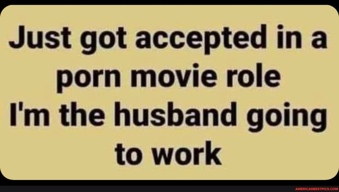 NS Just got accepted ina
porn movie role
I'm the husband going to work