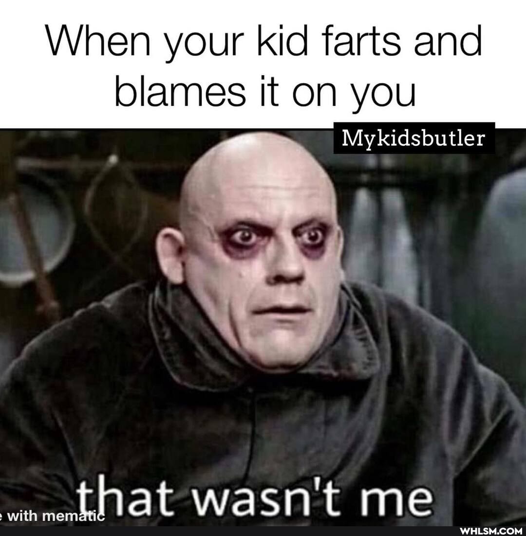 When your kid farts and
blames it on you
Mykidsbutler
that wasn't me
