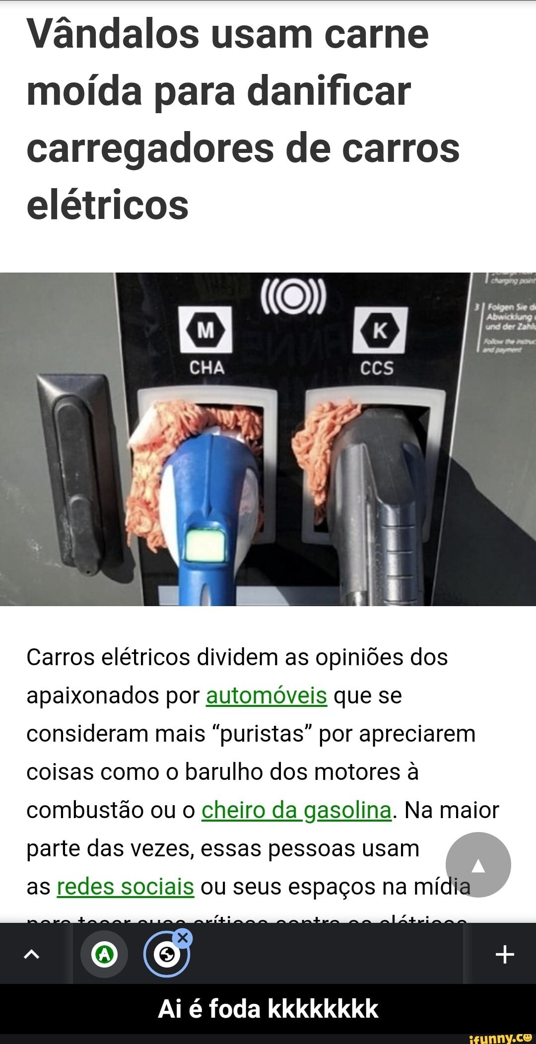 Vândalos usam carne moída para danificar carregadores de carros elétricos
Carros elétricos dividem as opiniões dos apaixonados por automóveis que se consideram mais "puristas" por apreciarem coisas como o barulho dos motores à combustão ou o cheiro da gasolina. Na maior
parte das vezes, essas pessoas usam as redes sociais ou seus espaços na mídia
Ai é foda kkkkkkkk - Ai é foda kkkkkkkk