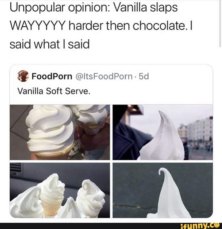 Unpopular opinion: Vanilla slaps
WAYYYYY harder then chocolate. I
said what I said
Vanilla Soft Serve.